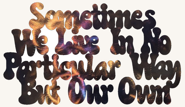 Sometimes We Live in No Particular Way But Our Own Metal Art