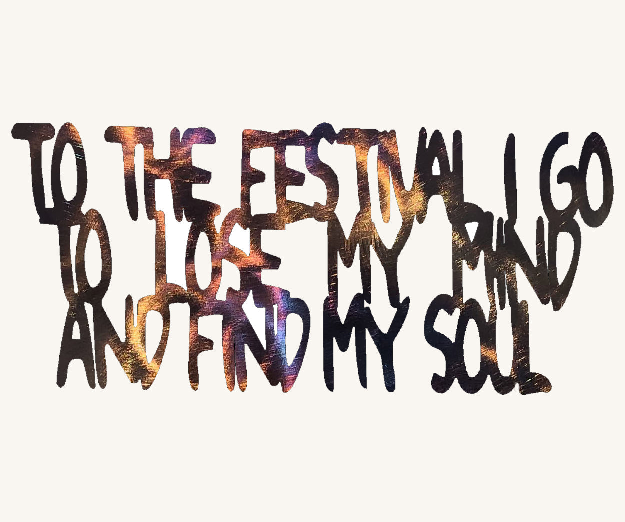 To the Festival I Go to Lose My Mind and Find My Soul Metal Art