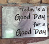 Today is A Good Day For A Good Day Metal Art